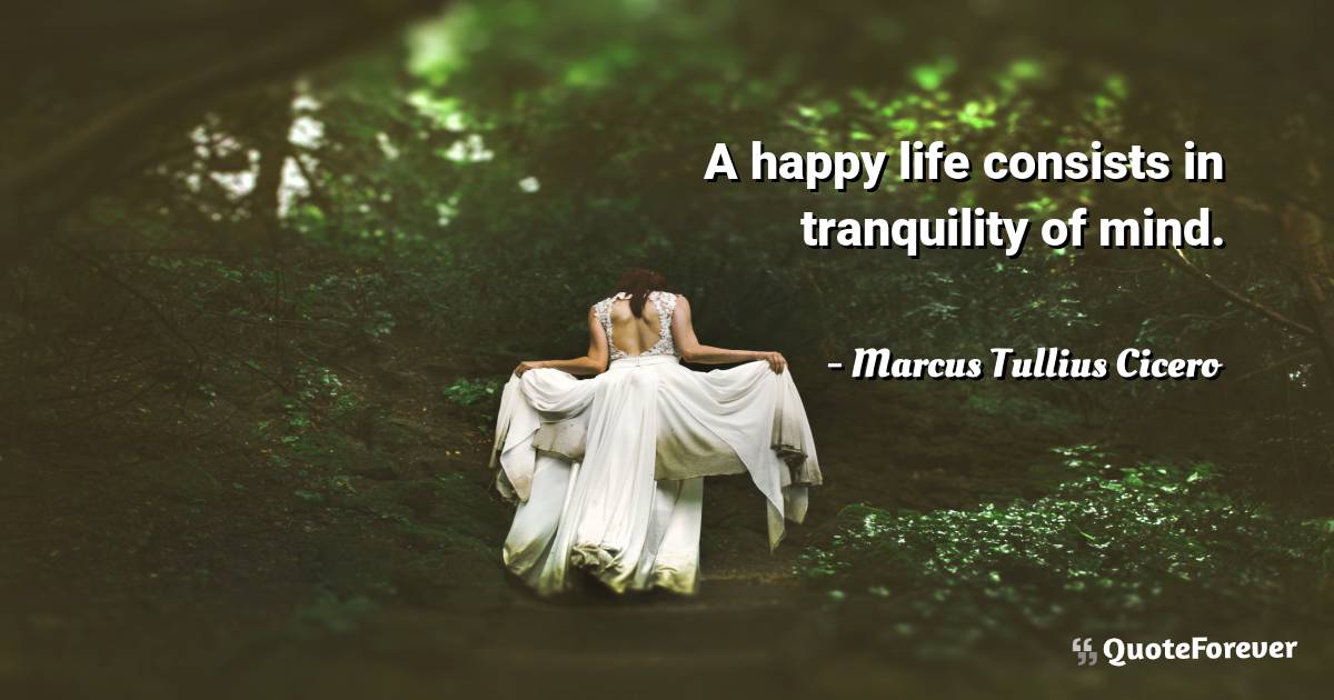 A happy life consists in tranquility of mind.