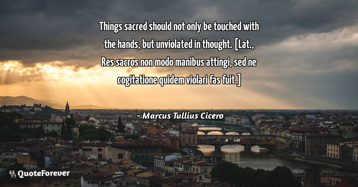 Things sacred should not only be touched with the hands, but ...