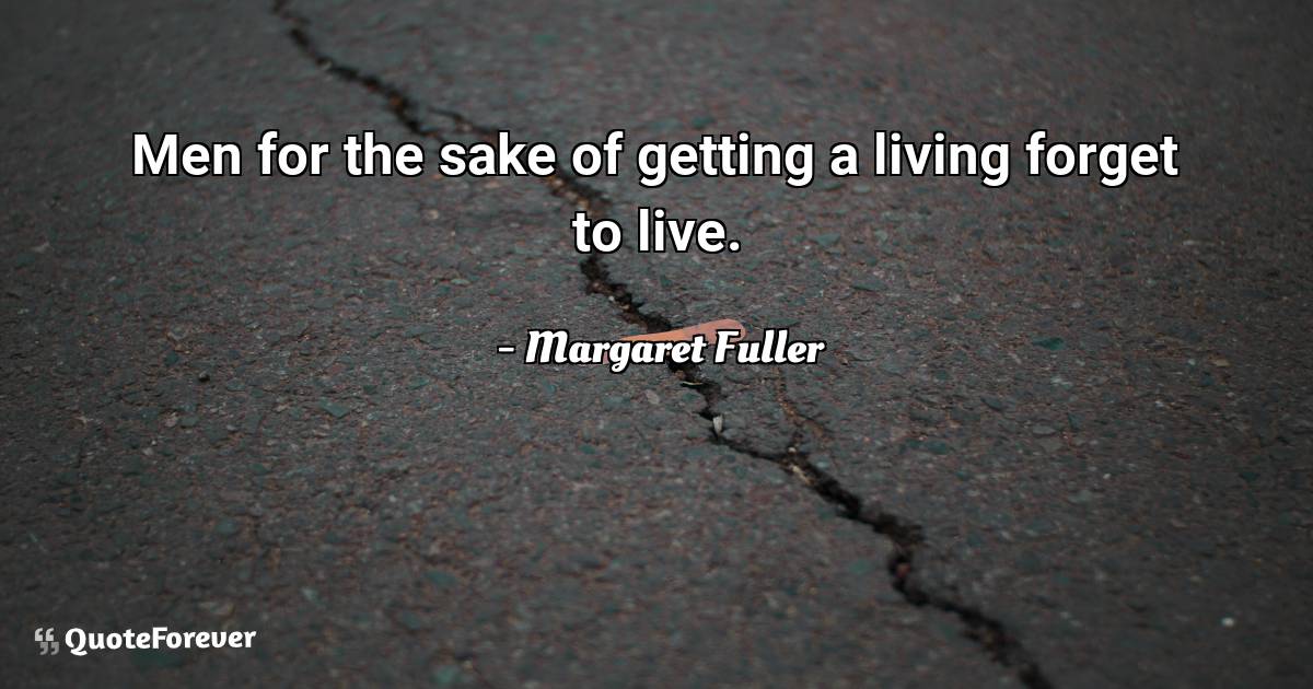 Men for the sake of getting a living forget to live.