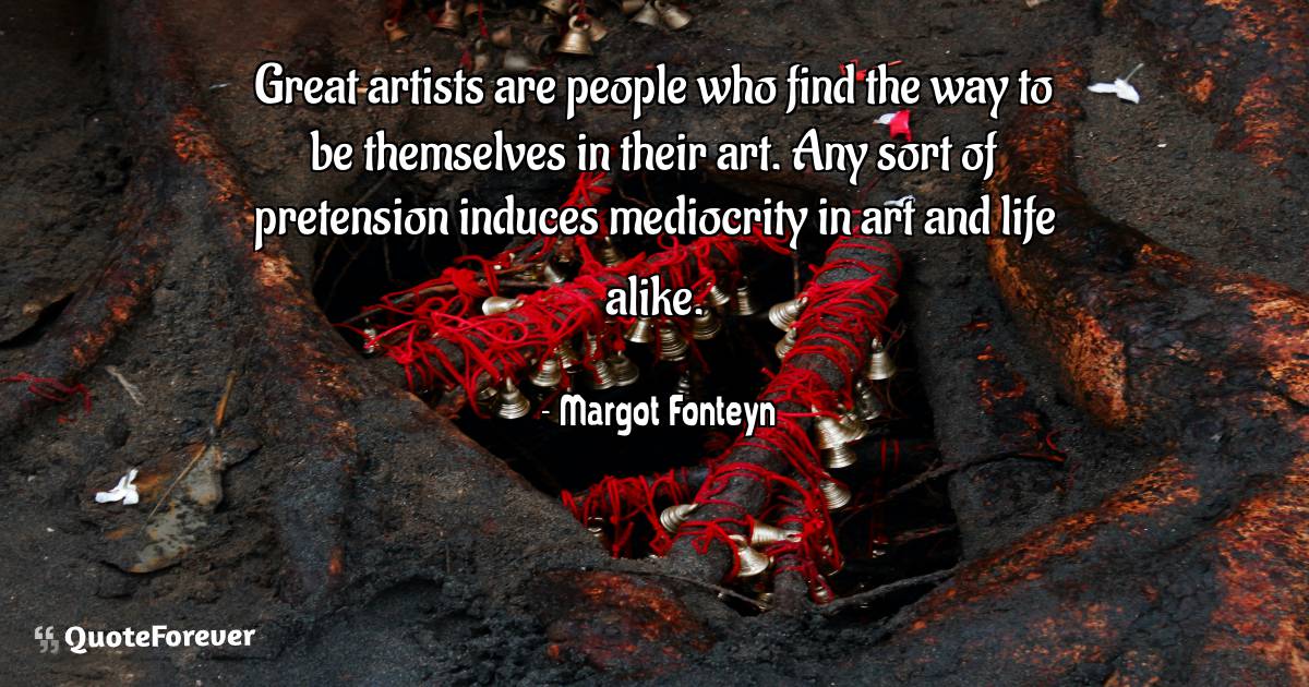 Great artists are people who find the way to be themselves in their ...