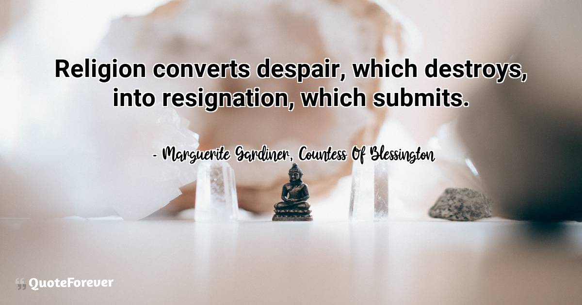 Religion converts despair, which destroys, into resignation, which ...