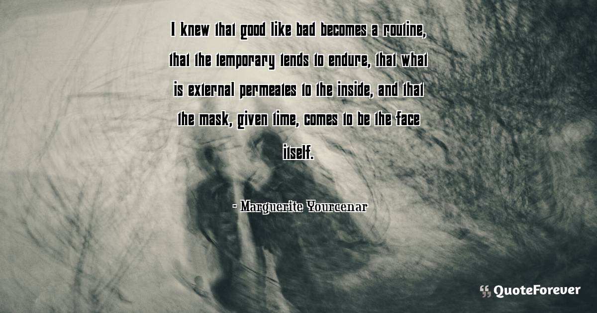 I knew that good like bad becomes a routine, that the temporary tends ...