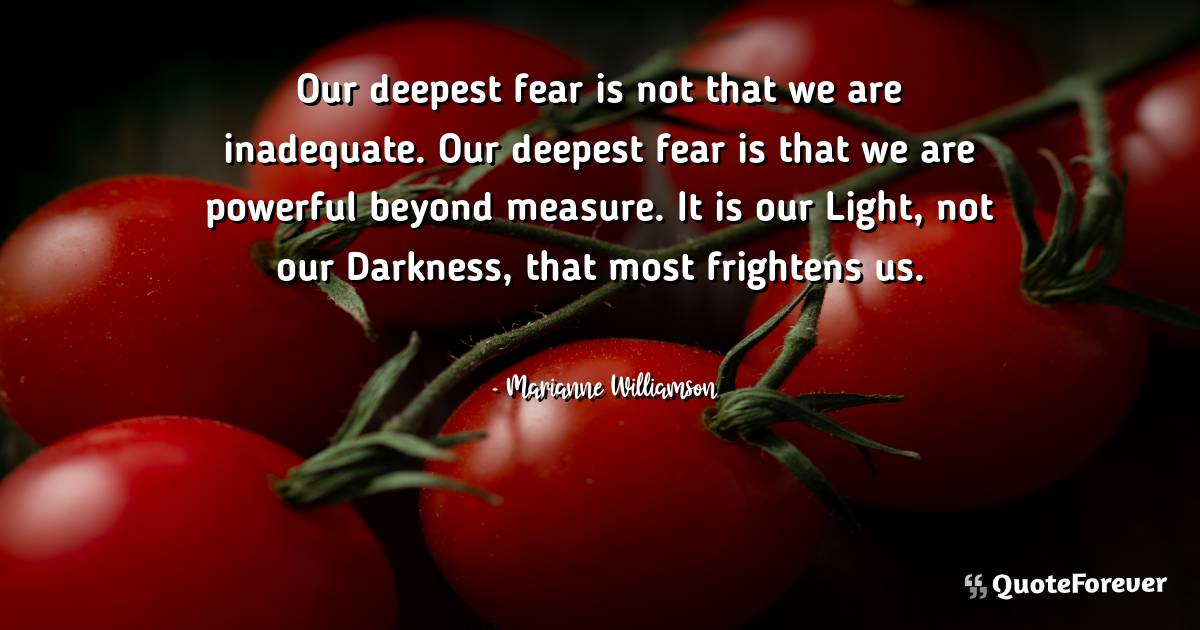 Our deepest fear is not that we are inadequate. Our deepest fear is ...