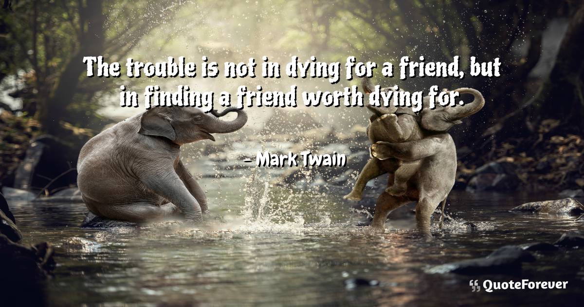 The trouble is not in dying for a friend, but in finding a friend ...