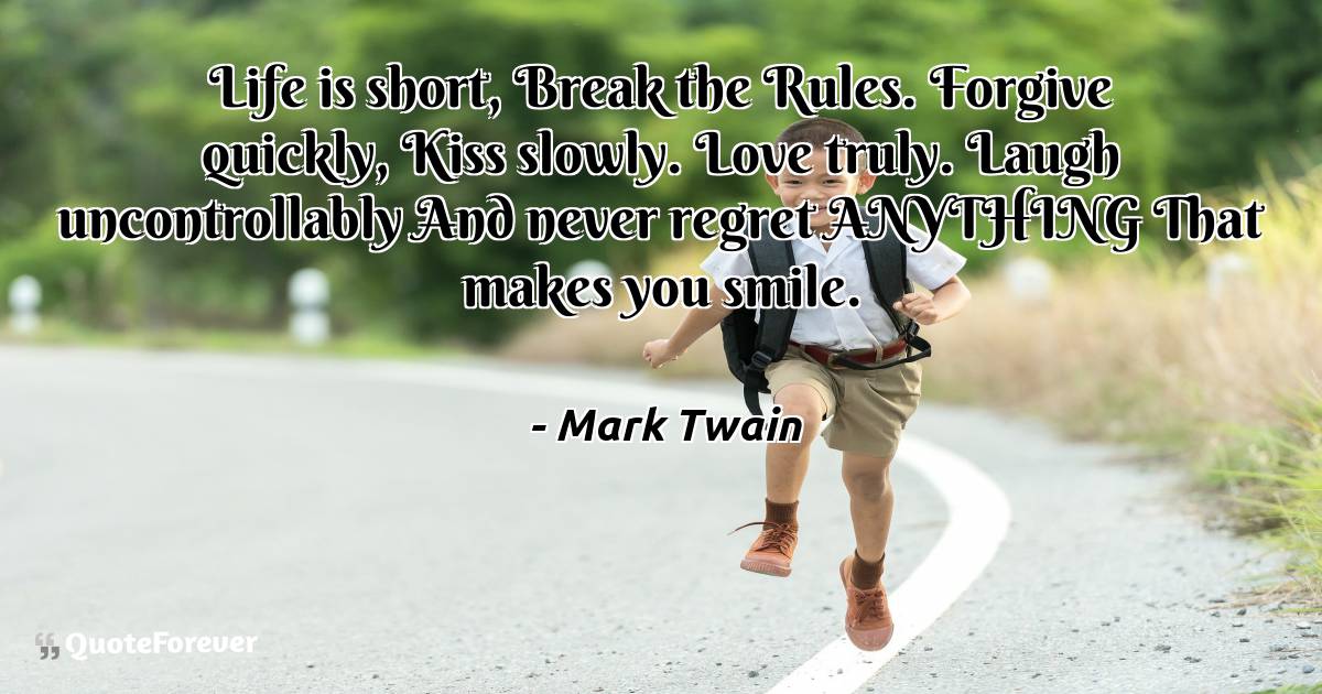 Life is short, Break the Rules. Forgive quickly, Kiss slowly. Love ...