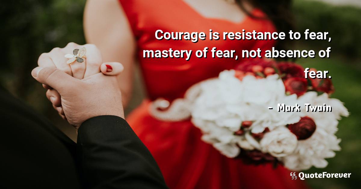 Courage is resistance to fear, mastery of fear, not absence of fear.