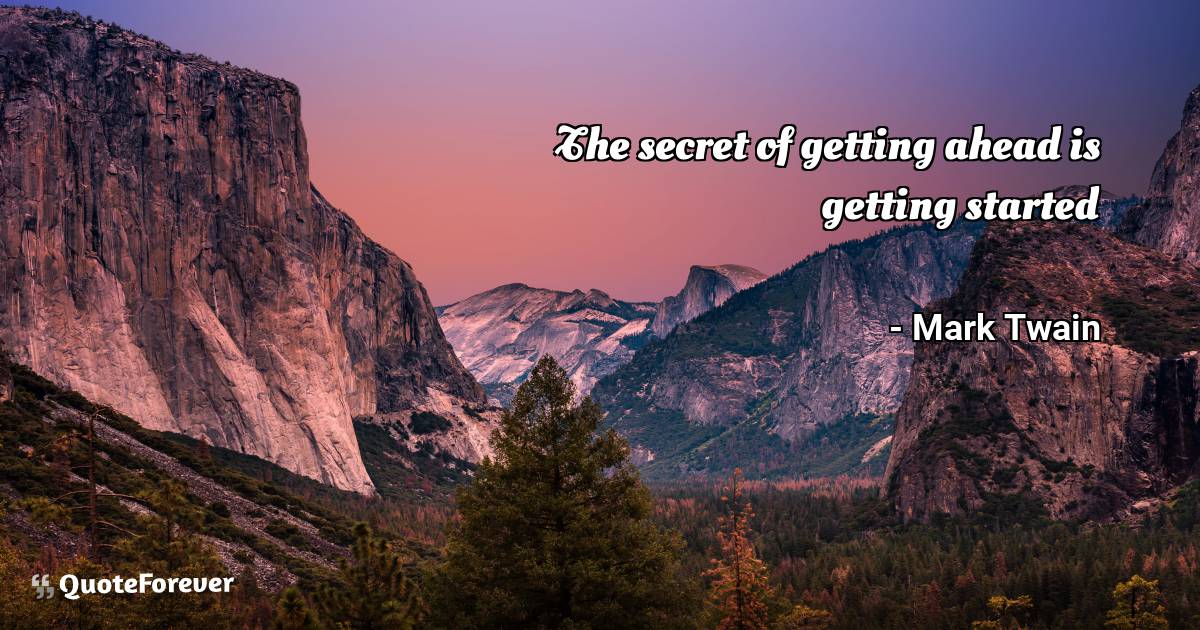 The secret of getting ahead is getting started