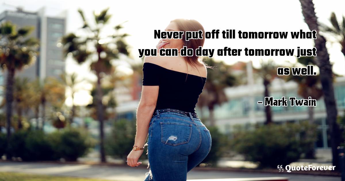 Never put off till tomorrow what you can do day after tomorrow just ...