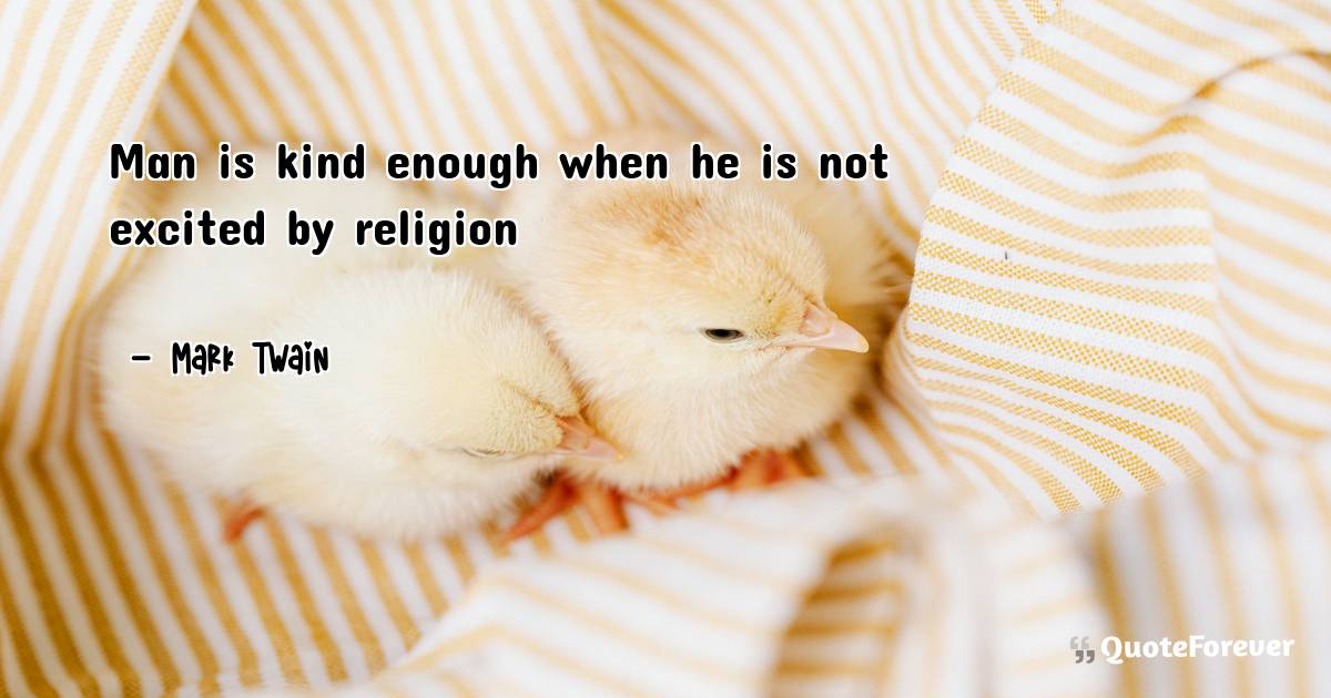 Man is kind enough when he is not excited by religion