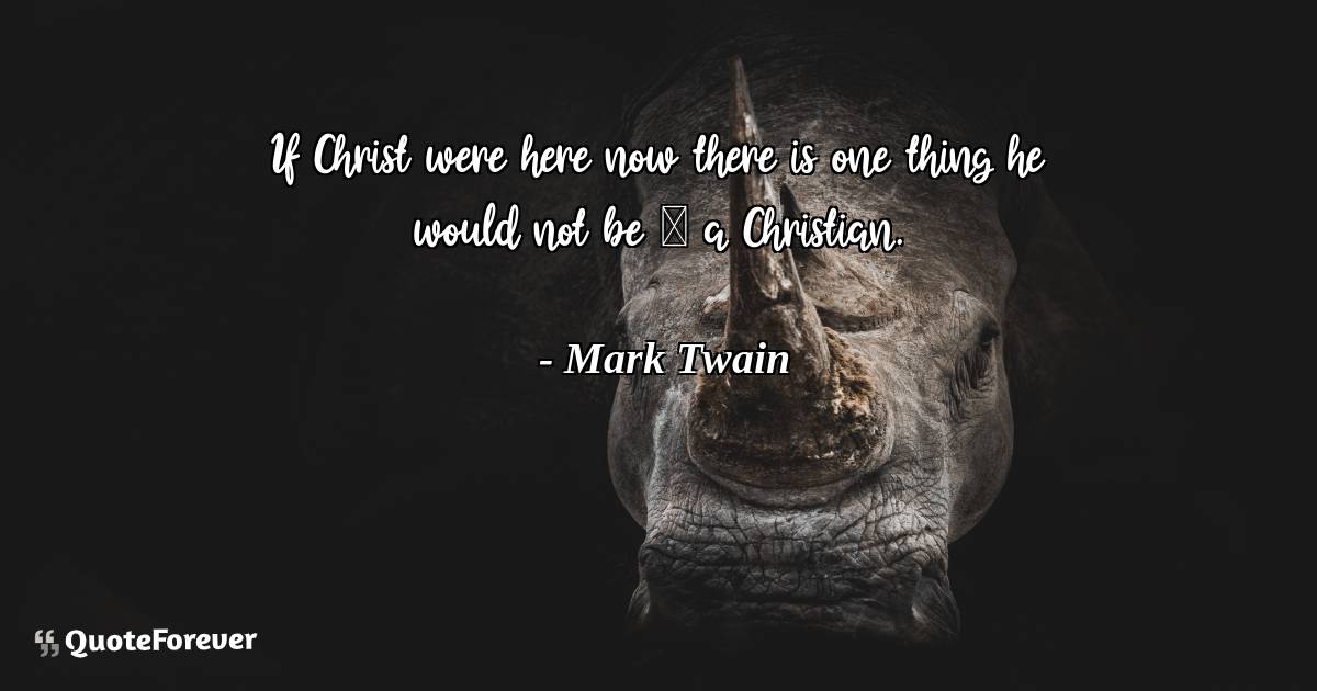 If Christ were here now there is one thing he would not be — a ...