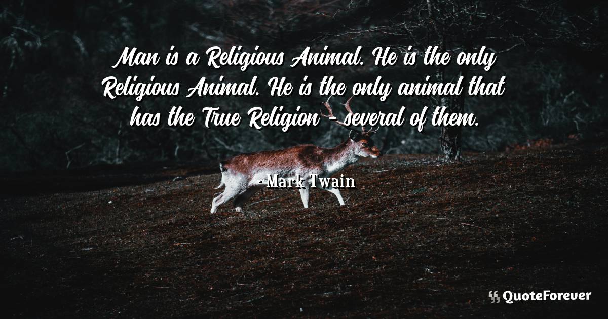 Man is a Religious Animal. He is the only Religious Animal. He is the ...