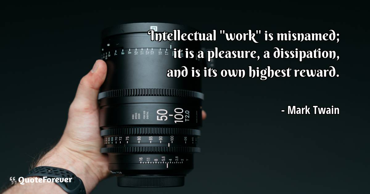 Intellectual ''work'' is misnamed; it is a pleasure, a dissipation, ...
