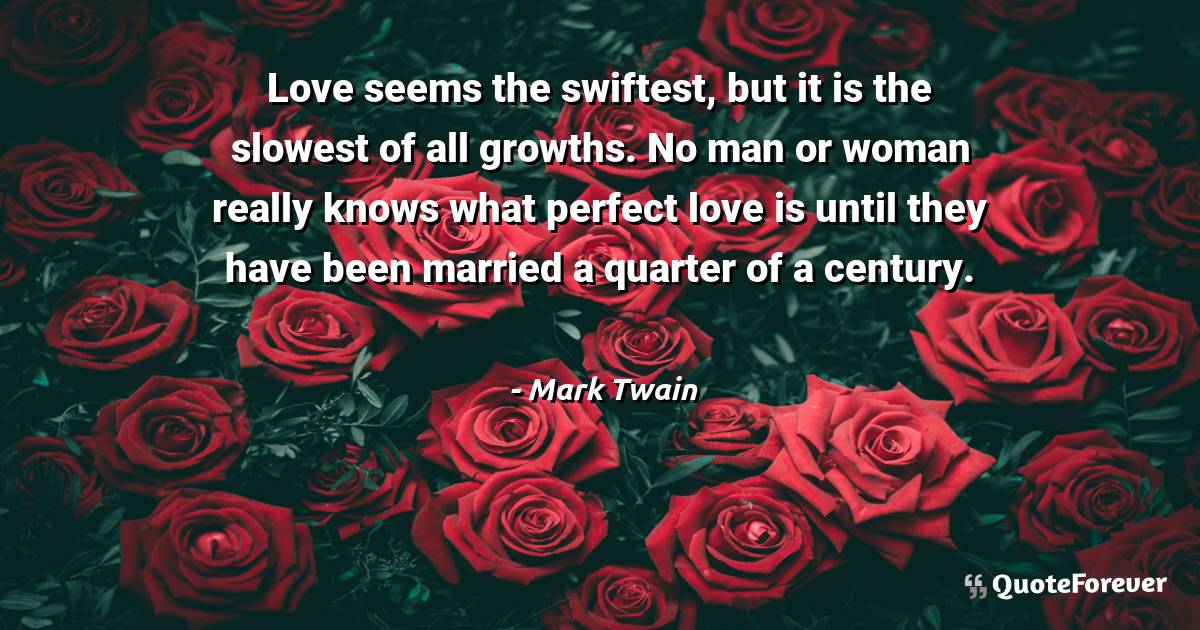 Love seems the swiftest, but it is the slowest of all growths. No man ...