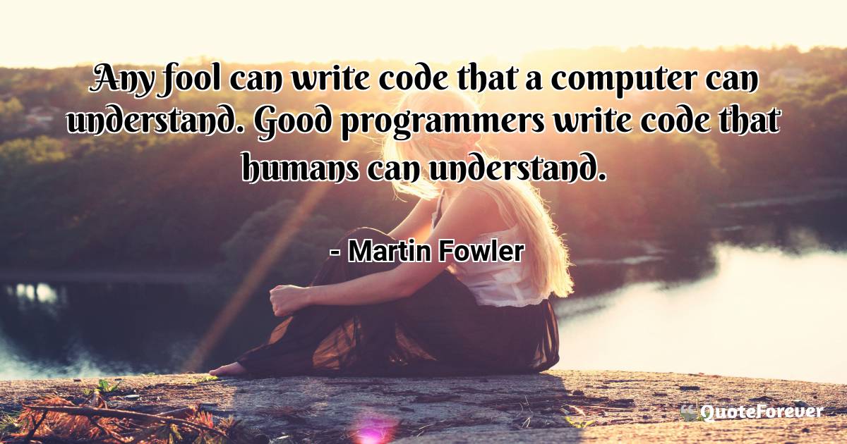 Any fool can write code that a computer can understand. Good ...
