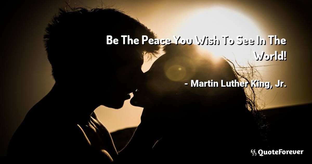 Be The Peace You Wish To See In The World!