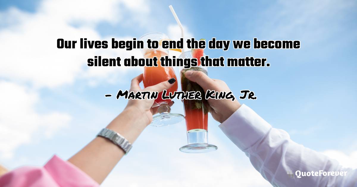 Our lives begin to end the day we become silent about things that ...