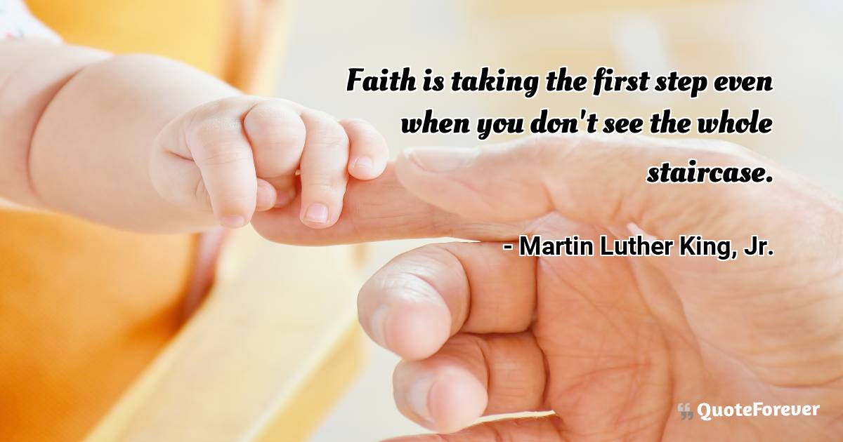 Faith is taking the first step even when you don't see the whole ...