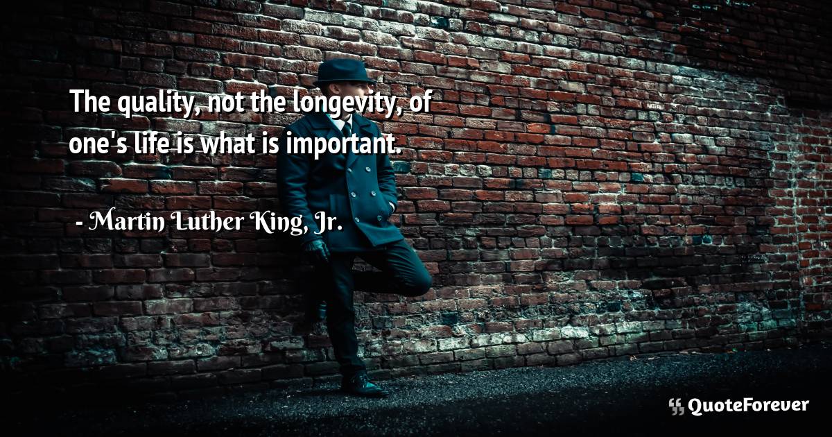 The quality, not the longevity, of one's life is what is important.