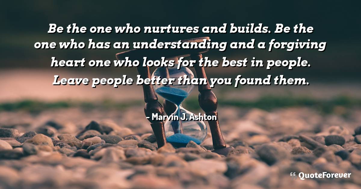 Be the one who nurtures and builds. Be the one who has an ...