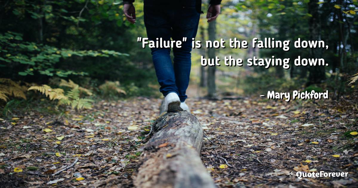 "Failure" is not the falling down, but the staying down.