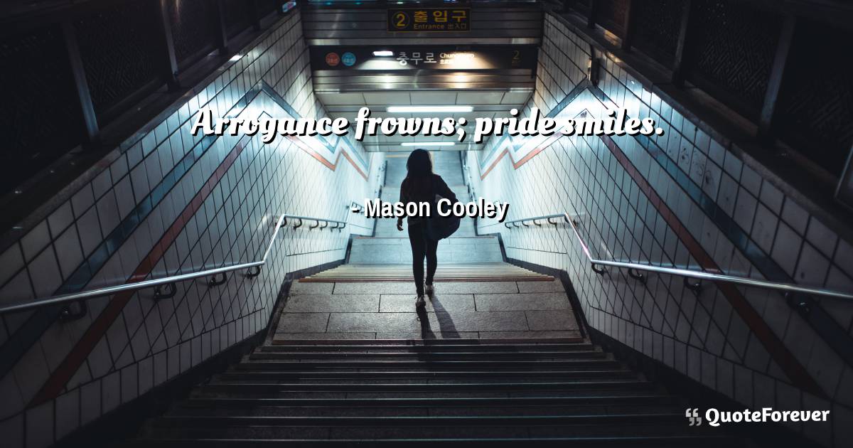 Arrogance frowns; pride smiles.