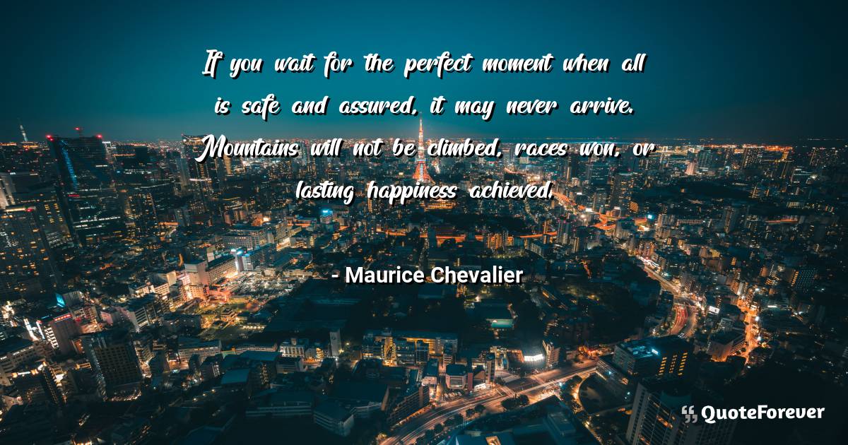 If you wait for the perfect moment when all is safe and assured, it ...