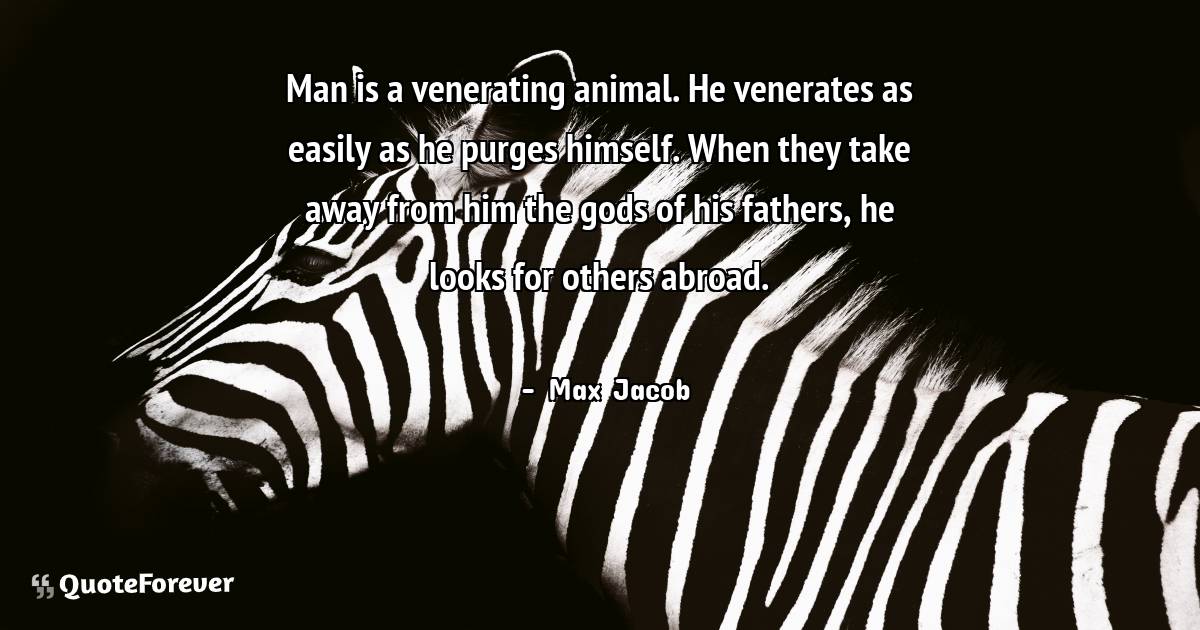 Man is a venerating animal. He venerates as easily as he purges ...