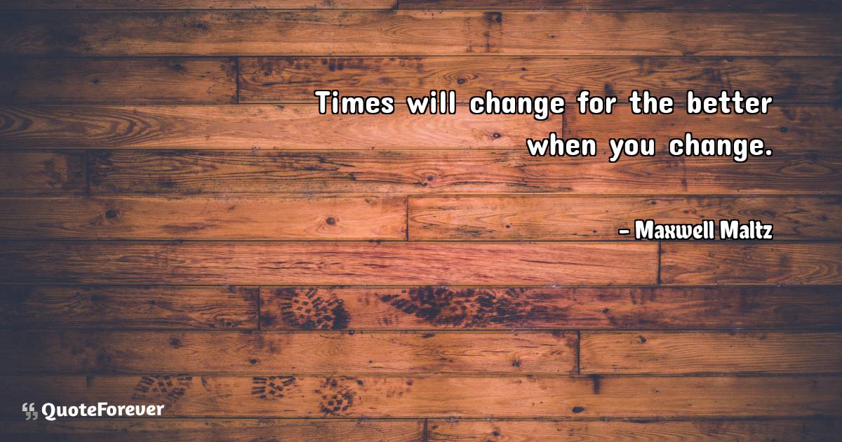 Times will change for the better when you change.
