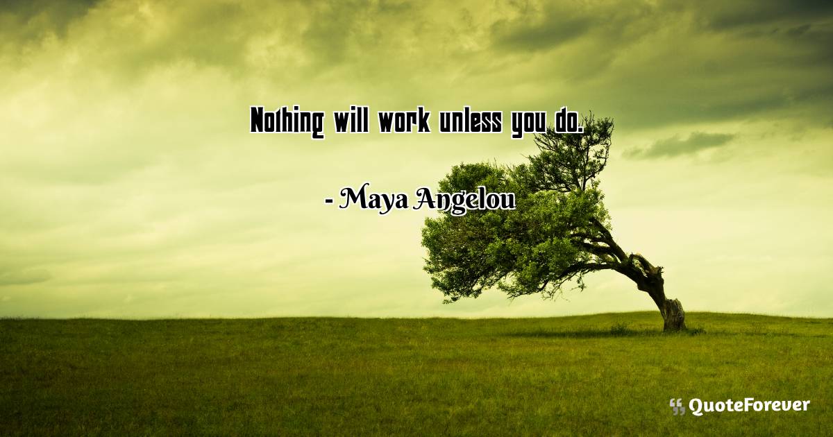 Nothing will work unless you do.