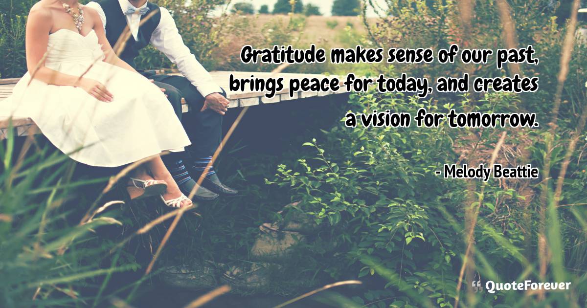 Gratitude makes sense of our past, brings peace for today, and ...