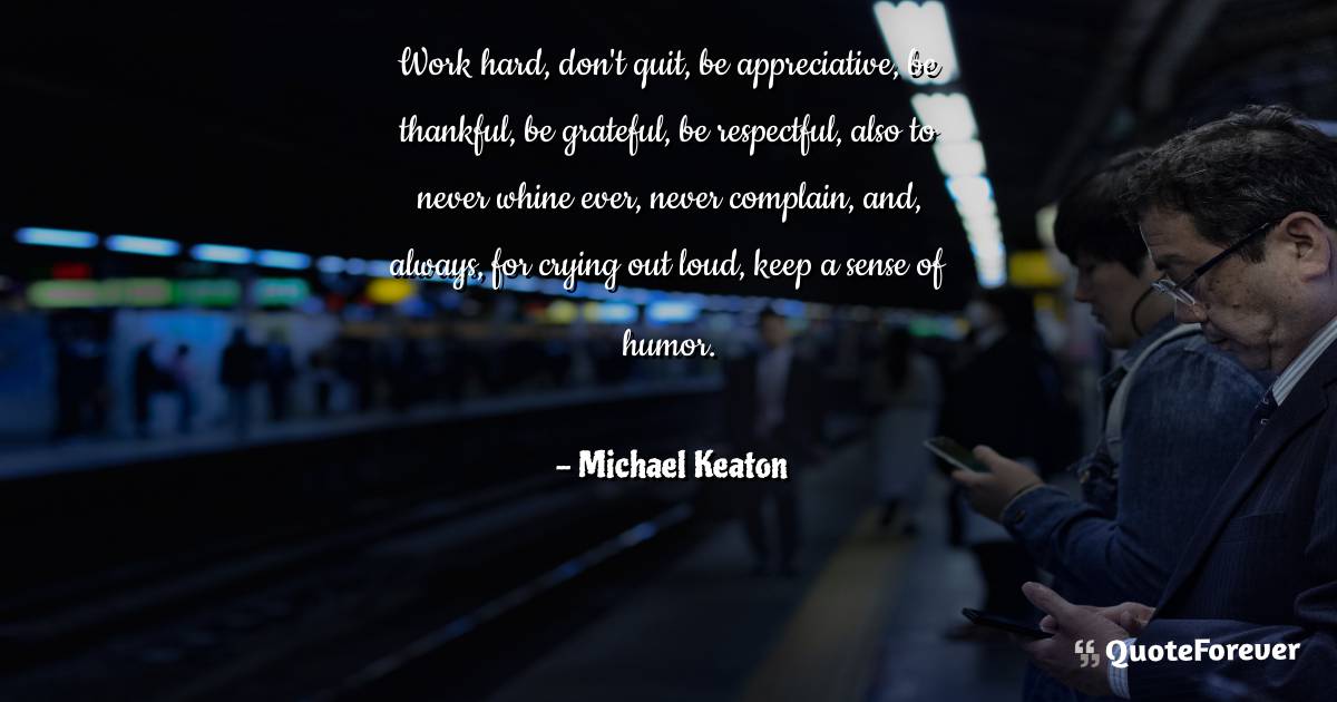 Work hard, don't quit, be appreciative, be thankful, be grateful, be ...