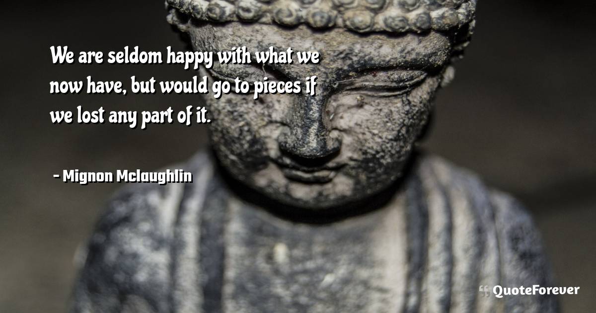 We are seldom happy with what we now have, but would go to pieces if ...