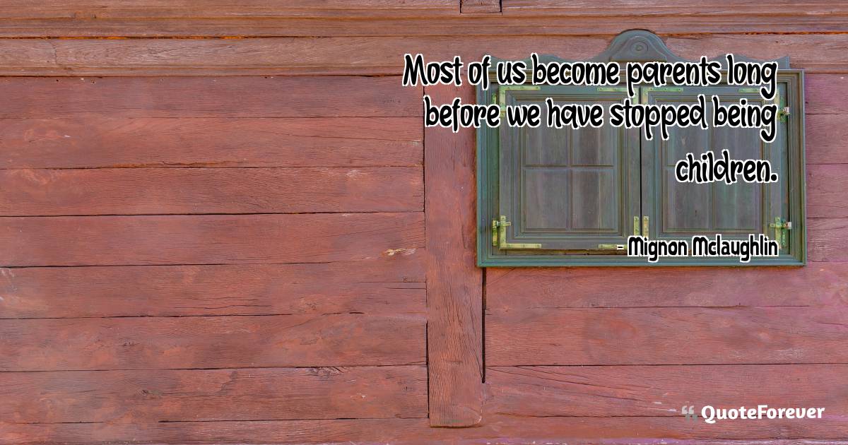 Most of us become parents long before we have stopped being children.