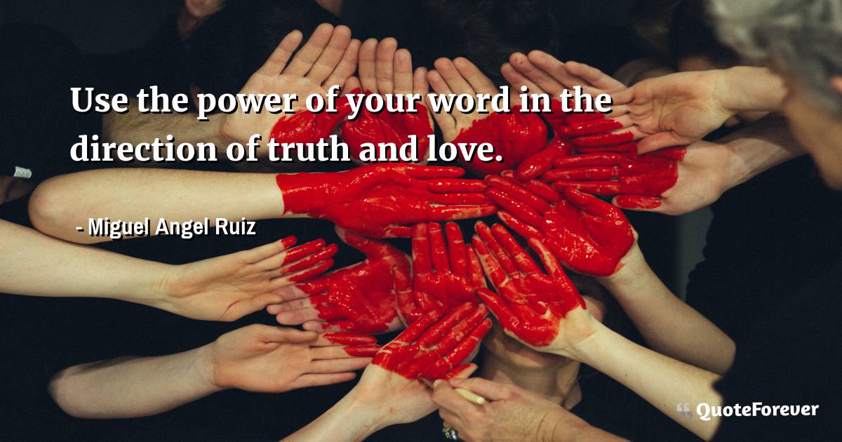 Use the power of your word in the direction of truth and love.