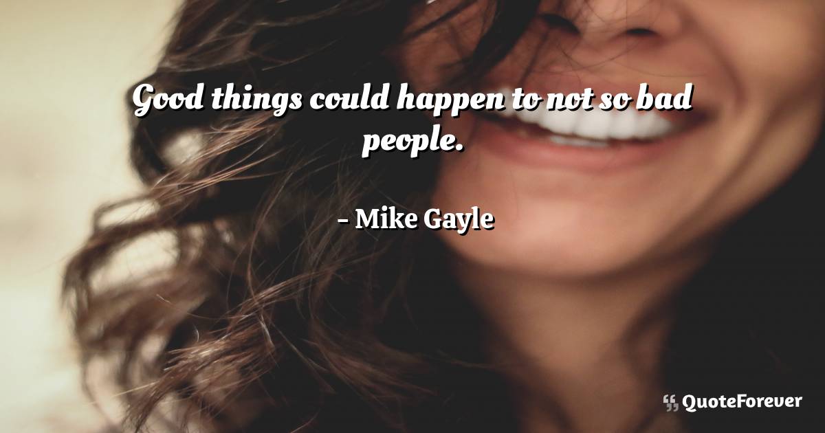 Good things could happen to not so bad people.