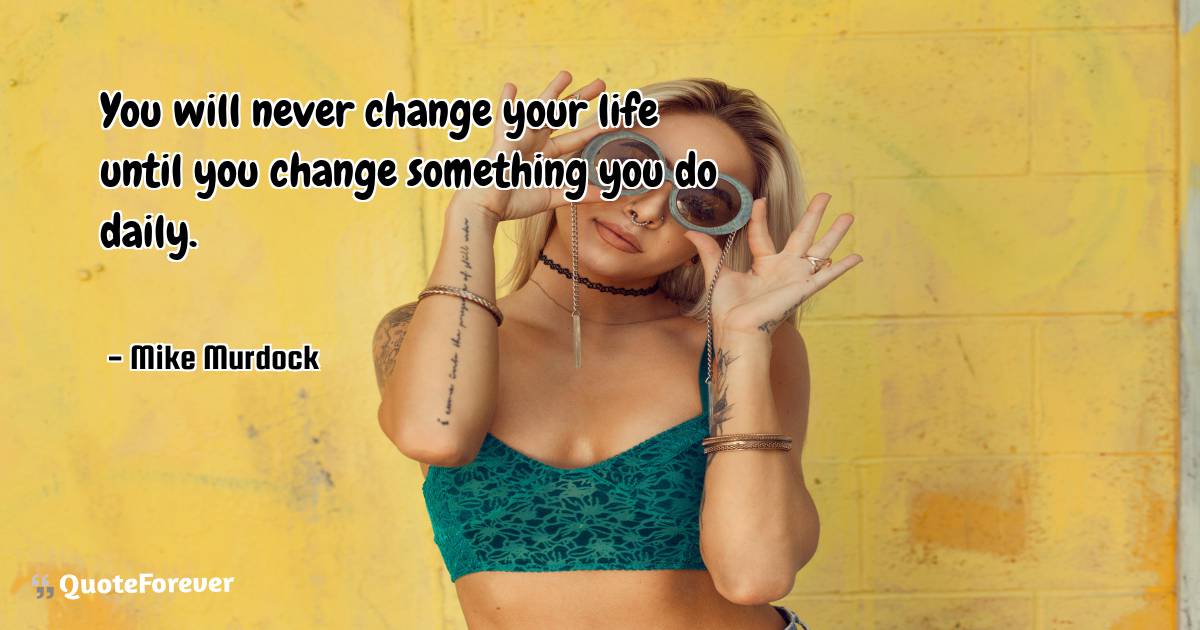 You will never change your life until you change something you do ...