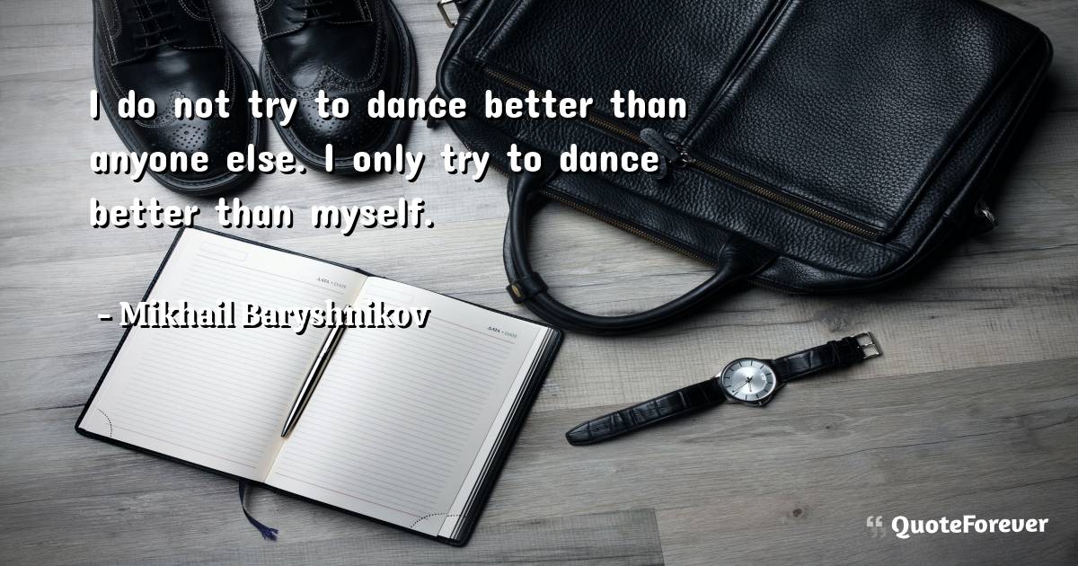 I do not try to dance better than anyone else. I only try to dance ...