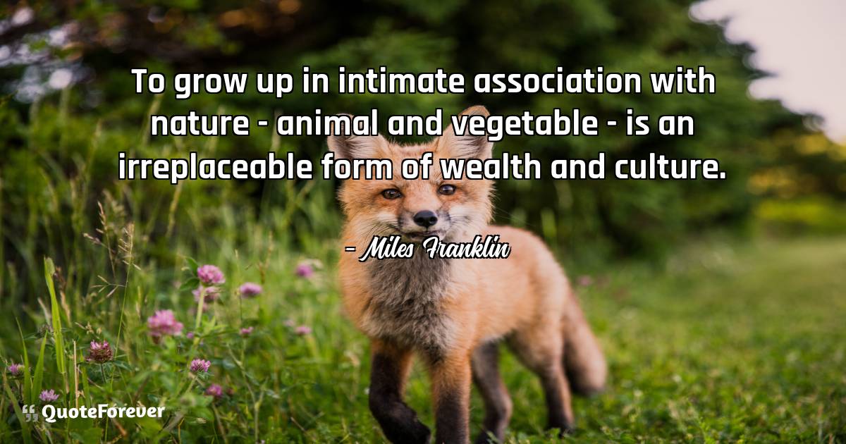 To grow up in intimate association with nature - animal and vegetable ...