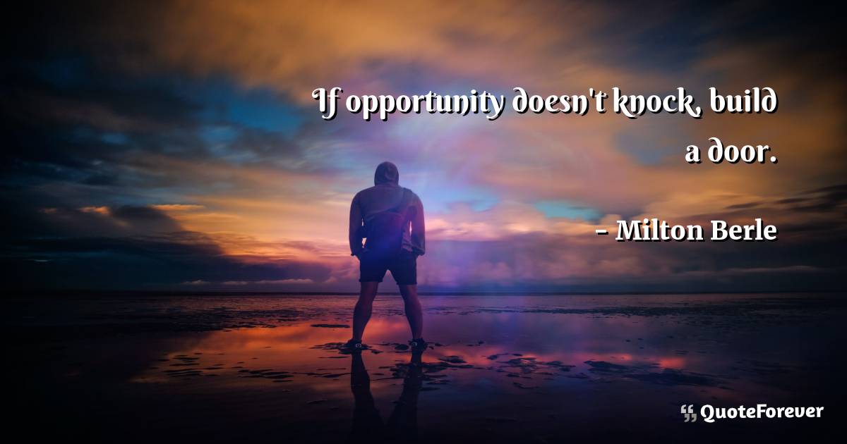 If opportunity doesn't knock, build a door.