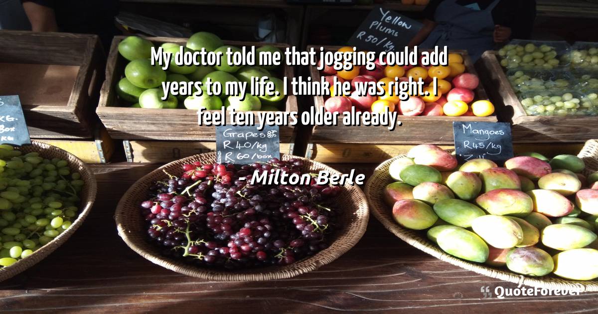 My doctor told me that jogging could add years to my life. I think he ...