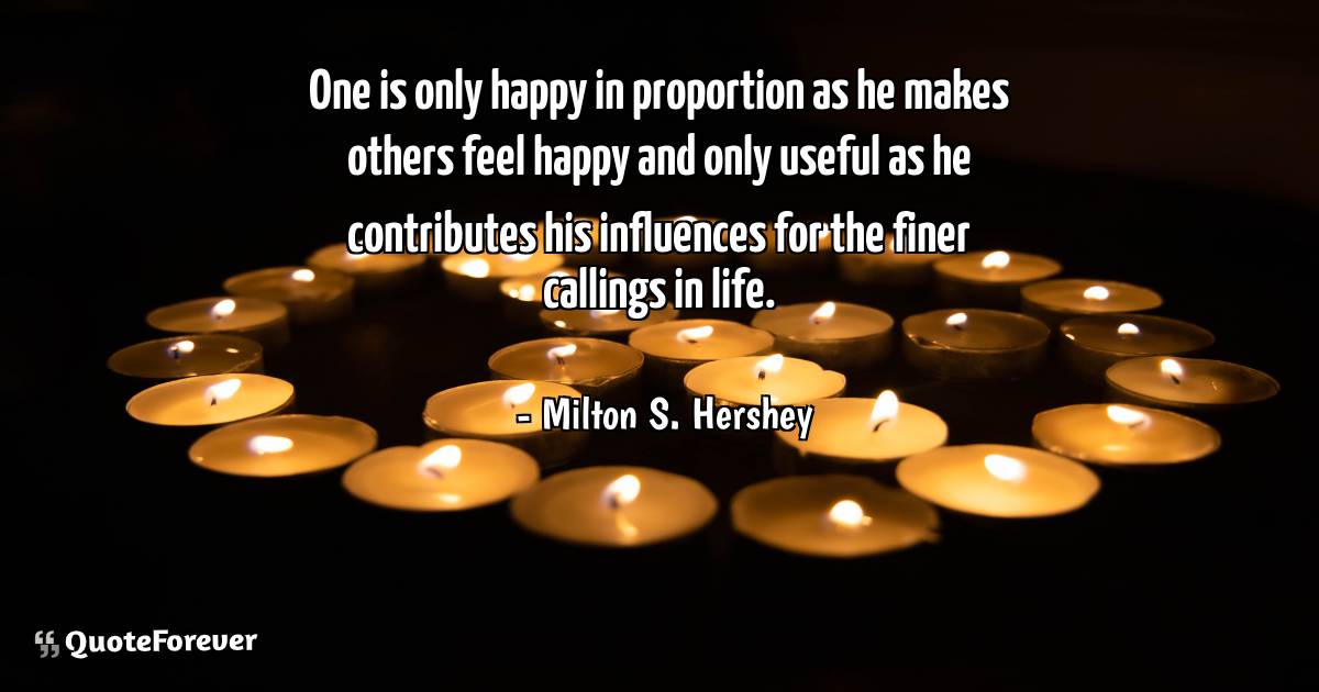 One is only happy in proportion as he makes others feel happy and ...