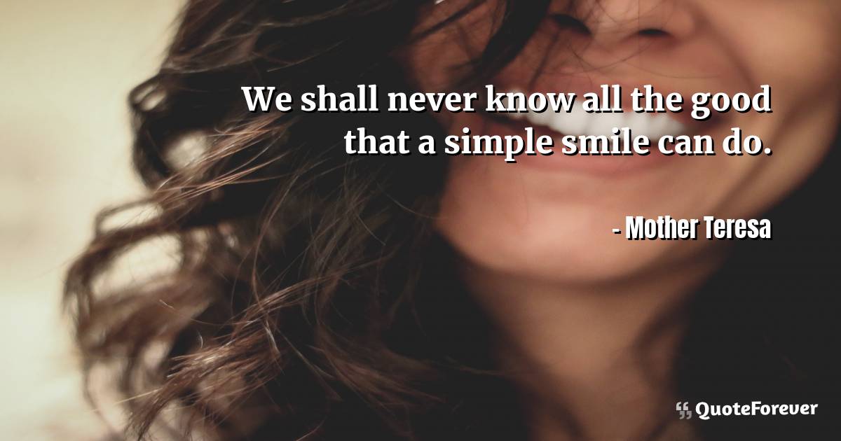 We shall never know all the good that a simple smile can do.