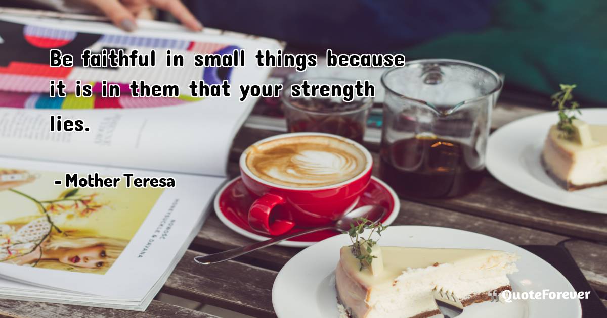 Be faithful in small things because it is in them that your strength ...