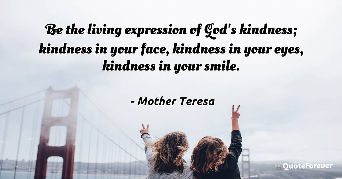 Be the living expression of God's kindness; kindness in your face, ...