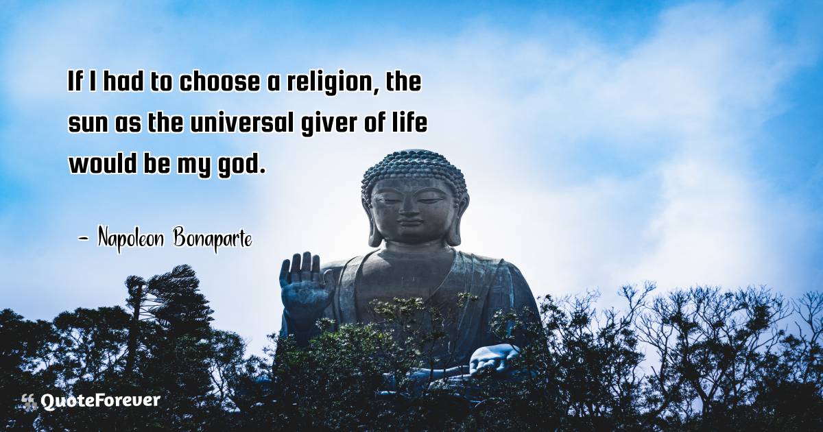 If I had to choose a religion, the sun as the universal giver of life ...
