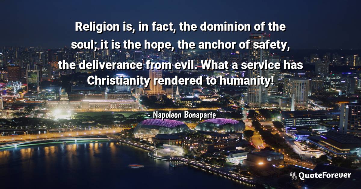 Religion is, in fact, the dominion of the soul; it is the hope, the ...
