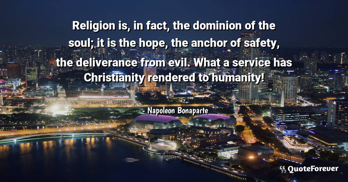 Religion is, in fact, the dominion of the soul; it is the hope, the ...