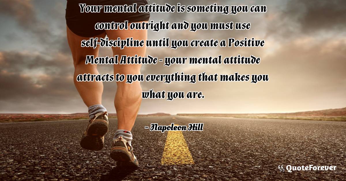 Your mental attitude is someting you can control outright and you ...