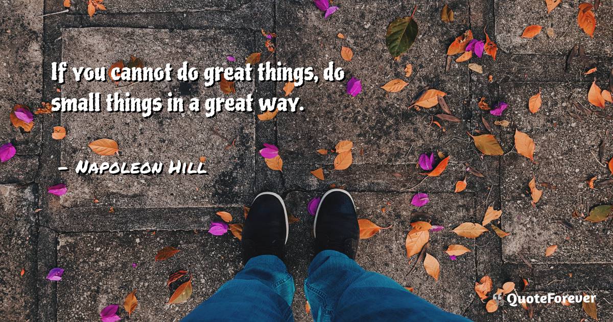 If you cannot do great things, do small things in a great way.