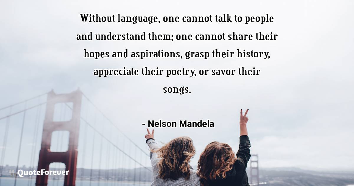 Without language, one cannot talk to people and understand them; one ...